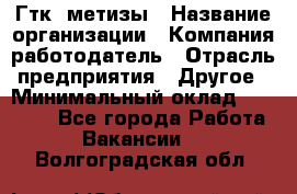 Гтк «метизы › Название организации ­ Компания-работодатель › Отрасль предприятия ­ Другое › Минимальный оклад ­ 25 000 - Все города Работа » Вакансии   . Волгоградская обл.